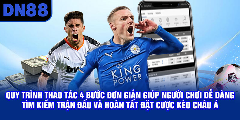 Quy trình thao tác 4 bước đơn giản giúp người chơi dễ dàng tìm kiếm trận đấu và hoàn tất đặt cược kèo châu Á DN88