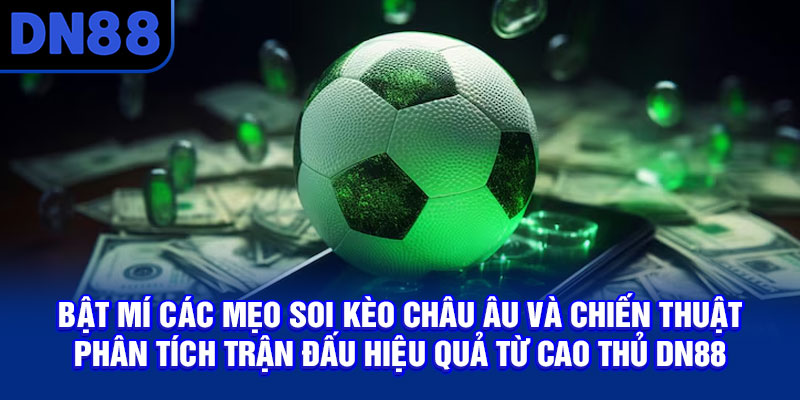 Bật mí kinh nghiệm soi kèo châu Âu và phương pháp phân tích trận đấu tại DN88