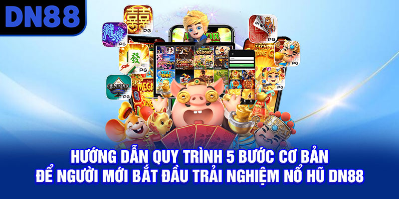 Hướng dẫn quy trình 5 bước cơ bản để người mới bắt đầu trải nghiệm nổ hũ DN88